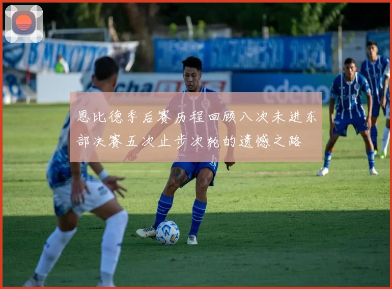 恩比德季后赛历程回顾八次未进东部决赛五次止步次轮的遗憾之路