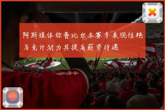 阿斯媒体称普比尔本赛季表现惊艳马竞计划为其提高薪资待遇