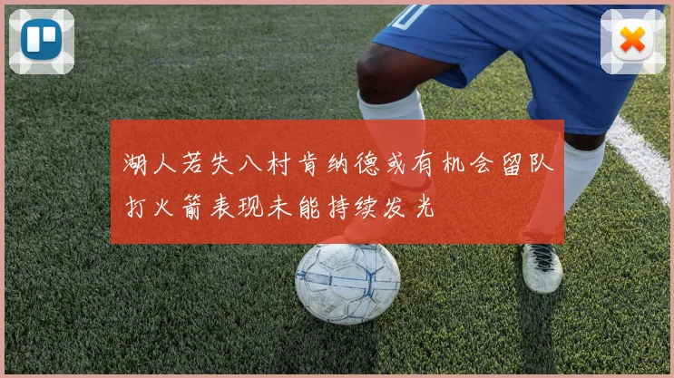 湖人若失八村肯纳德或有机会留队打火箭表现未能持续发光