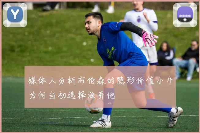 媒体人分析布伦森的隐形价值小牛为何当初选择放弃他